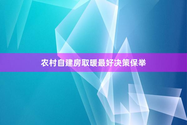 农村自建房取暖最好决策保举