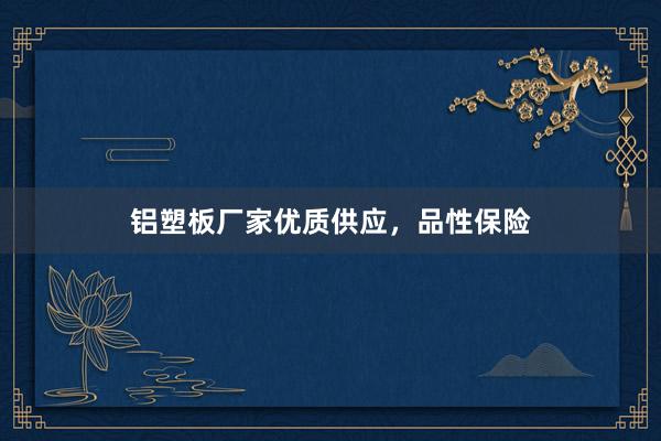 铝塑板厂家优质供应，品性保险