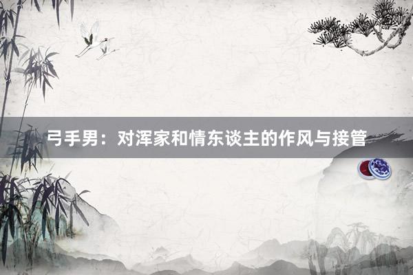 弓手男：对浑家和情东谈主的作风与接管