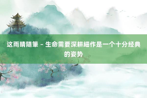 这雨晴隨筆 – 生命需要深耕細作是一个十分经典的姿势